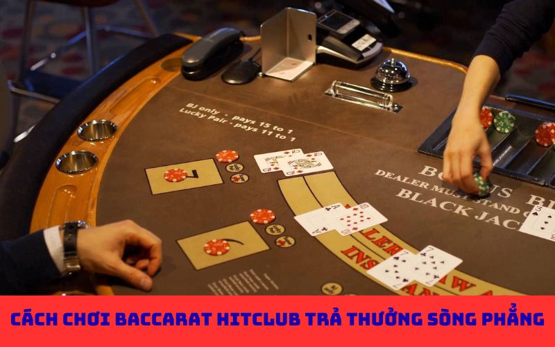 Cách chơi Baccarat Hitclub trả thưởng sòng phẳng