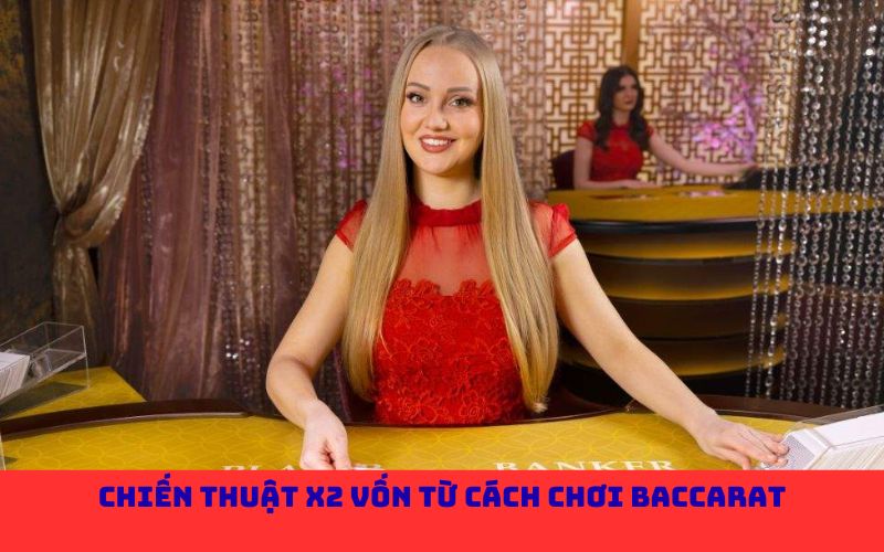Chiến thuật x2 vốn từ cách chơi Baccarat