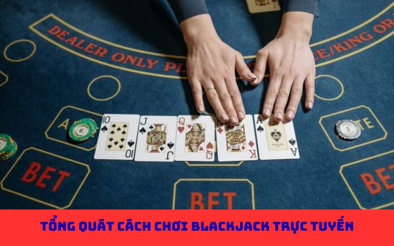 Tổng quát cách chơi Blackjack trực tuyến