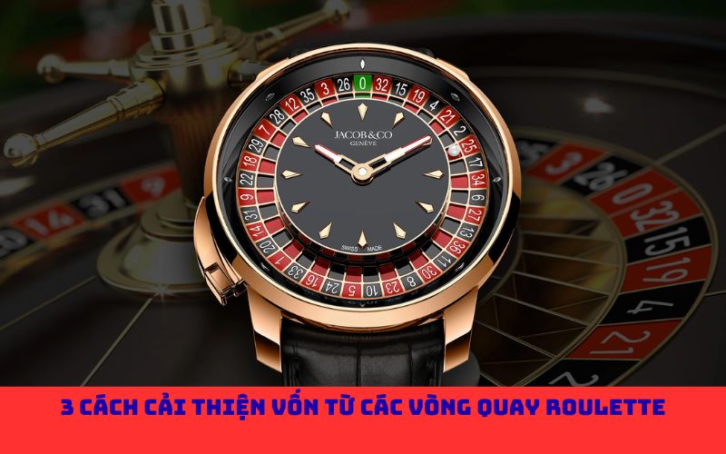 3 cách cải thiện vốn từ các vòng quay Roulette